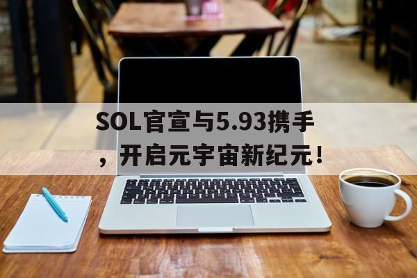 SOL官宣与5.93携手，开启元宇宙新纪元！的简单介绍-爱游戏中国